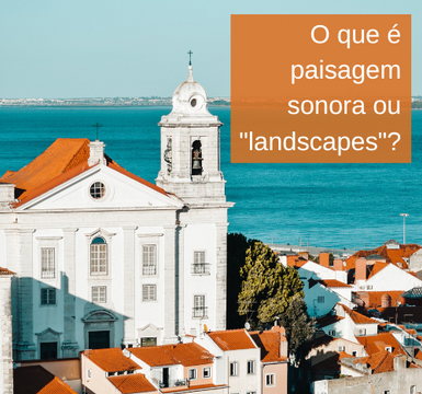 O QUE É PAISAGEM SONORA OU "SOUNDSCAPES" ?