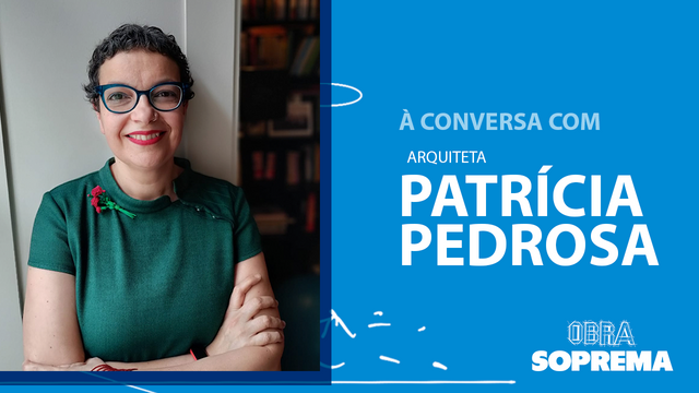 Obra Soprema à conversa com a Arquiteta Patrícia Pedrosa